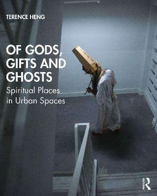 Of Gods, Gifts and Ghosts: Spiritual Places in Urban Spaces - Terence Heng - cover