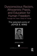 Dysconscious Racism, Afrocentric Praxis, and Education for Human Freedom: Through the Years I Keep on Toiling: The selected works of Joyce E. King