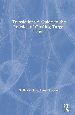 Translation: A Guide to the Practice of Crafting Target Texts - Stella Cragie,Ann Pattison - cover