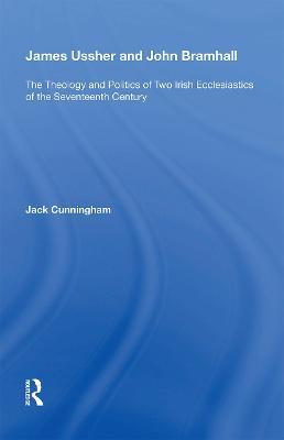 James Ussher and John Bramhall: The Theology and Politics of Two Irish Ecclesiastics of the Seventeenth Century - Jack Cunningham - cover