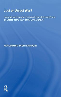 Just or Unjust War?: International Law and Unilateral Use of Armed Force by States at the Turn of the 20th Century - Mohammad Taghi Karoubi - cover