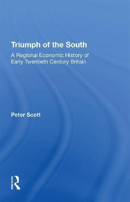Triumph of the South: A Regional Economic History of Early Twentieth Century Britain - Peter Scott - cover