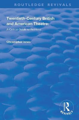 Twentieth-Century British and American Theatre: A Critical Guide to Archives - Christopher Innes,Katherine Carlstrom,Scott Fraser - cover
