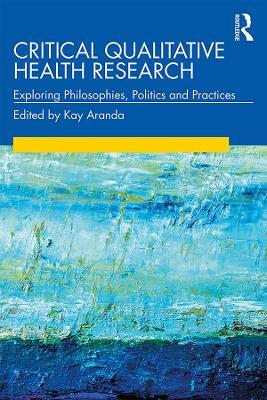 Critical Qualitative Health Research: Exploring Philosophies, Politics and Practices - cover