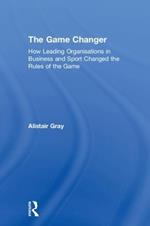 The Game Changer: How Leading Organisations in Business and Sport Changed the Rules of the Game