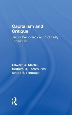 Capitalism and Critique: Unruly Democracy and Solidarity Economics - Edward Martin,Rodolfo Torres,Mateo Pimentel - cover