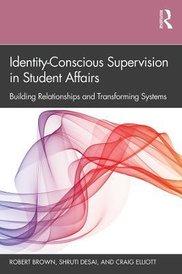Identity-Conscious Supervision in Student Affairs: Building Relationships and Transforming Systems - Robert Brown,Shruti Desai,Craig Elliott - cover