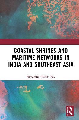Coastal Shrines and Transnational Maritime Networks across India and Southeast Asia - Himanshu Prabha Ray - cover