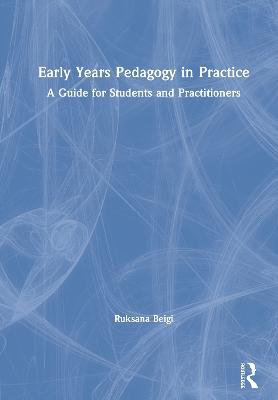 Early Years Pedagogy in Practice: A Guide for Students and Practitioners - Ruksana Beigi - cover