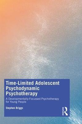 Time-Limited Adolescent Psychodynamic Psychotherapy: A Developmentally Focussed Psychotherapy for Young People - Stephen Briggs - cover