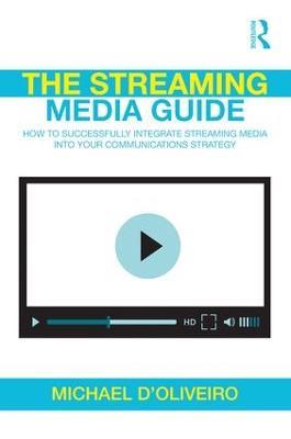 The Streaming Media Guide: How to Successfully Integrate Streaming Media Into Your Communications Strategy - Michael D'Oliveiro - cover