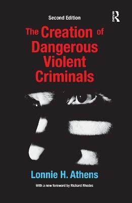 The Creation of Dangerous Violent Criminals - Lonnie H Athens - cover