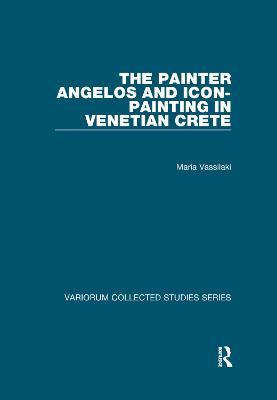 The Painter Angelos and Icon-Painting in Venetian Crete - Maria Vassilaki - cover