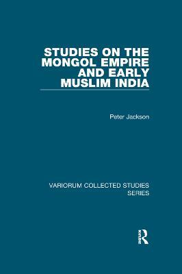 Studies on the Mongol Empire and Early Muslim India - Peter Jackson - cover