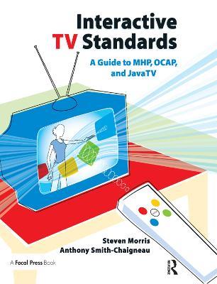 Interactive TV Standards: A Guide to MHP, OCAP, and JavaTV - Steven Morris,Anthony Smith-Chaigneau - cover