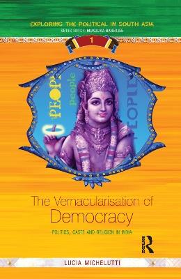 The Vernacularisation of Democracy: Politics, Caste and Religion in India - Lucia Michelutti - cover