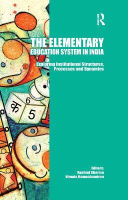 The Elementary Education System in India: Exploring Institutional Structures, Processes and Dynamics - cover