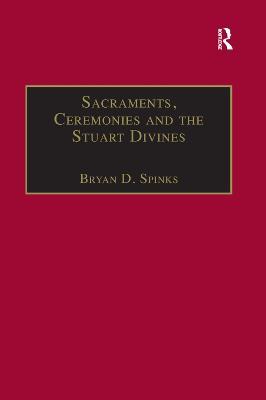 Sacraments, Ceremonies and the Stuart Divines: Sacramental Theology and Liturgy in England and Scotland 1603-1662 - Bryan D. Spinks - cover