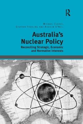 Australia's Nuclear Policy: Reconciling Strategic, Economic and Normative Interests - Michael Clarke,Stephan Frühling - cover
