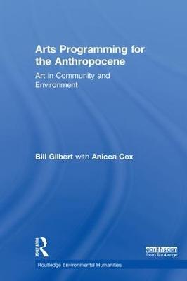 Arts Programming for the Anthropocene: Art in Community and Environment - Bill Gilbert,Anicca Cox - cover