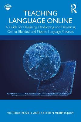 Teaching Language Online: A Guide for Designing, Developing, and Delivering Online, Blended, and Flipped Language Courses - Victoria Russell,Kathryn Murphy-Judy - cover
