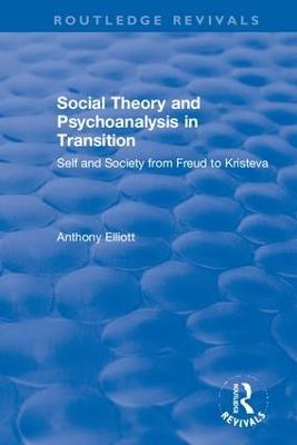 Social Theory and Psychoanalysis in Transition: Self and Society from Freud to Kristeva - Anthony Elliott - cover