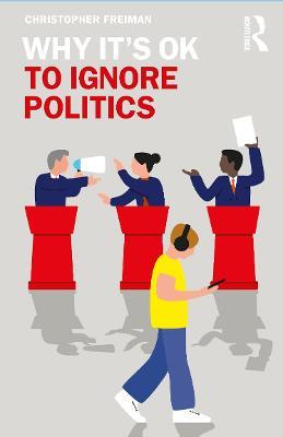 Why It's OK to Ignore Politics - Christopher Freiman - cover