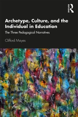 Archetype, Culture, and the Individual in Education: The Three Pedagogical Narratives - Clifford Mayes - cover