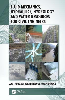 Fluid Mechanics, Hydraulics, Hydrology and Water Resources for Civil Engineers - Amithirigala Widhanelage Jayawardena - cover