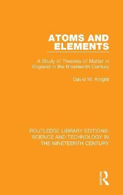 Atoms and Elements: A Study of Theories of Matter in England in the Nineteenth Century - David M. Knight - cover