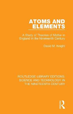 Atoms and Elements: A Study of Theories of Matter in England in the Nineteenth Century - David M. Knight - cover