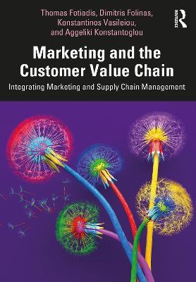 Marketing and the Customer Value Chain: Integrating Marketing and Supply Chain Management - Thomas Fotiadis,Dimitris Folinas,Konstantinos Vasileiou - cover