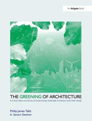 The Greening of Architecture: A Critical History and Survey of Contemporary Sustainable Architecture and Urban Design - Phillip James Tabb - cover