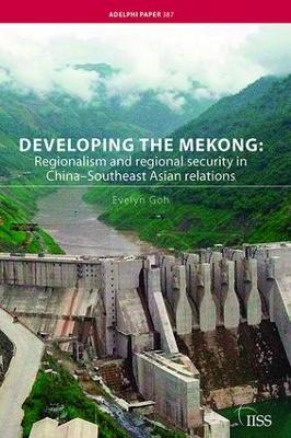 Developing the Mekong: Regionalism and Regional Security in China–Southeast Asian Relations - Evelyn Goh - cover