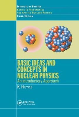 Basic Ideas and Concepts in Nuclear Physics: An Introductory Approach, Third Edition - K. Heyde - cover