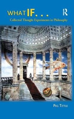 What If...: Collected Thought Experiments in Philosophy - Peg Tittle - cover