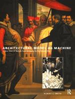 Architectural Model as Machine: A New View of Models from Antiquity to the Present Day