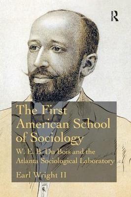 The First American School of Sociology: W.E.B. Du Bois and the Atlanta Sociological Laboratory - Earl Wright II - cover