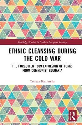Ethnic Cleansing During the Cold War: The Forgotten 1989 Expulsion of Turks from Communist Bulgaria - Tomasz Kamusella - cover