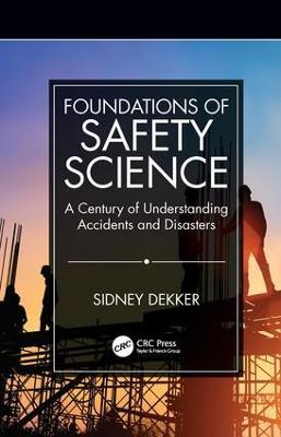 Foundations of Safety Science: A Century of Understanding Accidents and Disasters - Sidney Dekker - cover