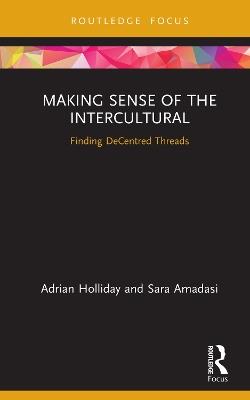 Making Sense of the Intercultural: Finding DeCentred Threads - Adrian Holliday,Sara Amadasi - cover
