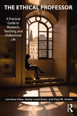 The Ethical Professor: A Practical Guide to Research, Teaching and Professional Life - Lorraine Eden,Kathy Lund Dean,Paul M Vaaler - cover