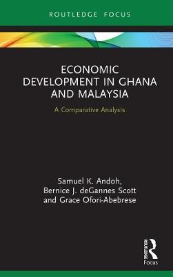 Economic Development in Ghana and Malaysia: A Comparative Analysis - Samuel K. Andoh,Bernice J. deGannes Scott,Grace Ofori-Abebrese - cover