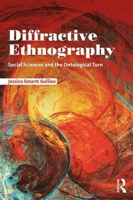 Diffractive Ethnography: Social Sciences and the Ontological Turn - Jessica Smartt Gullion - cover
