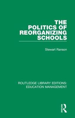 The Politics of Reorganizing Schools - Stewart Ranson - cover