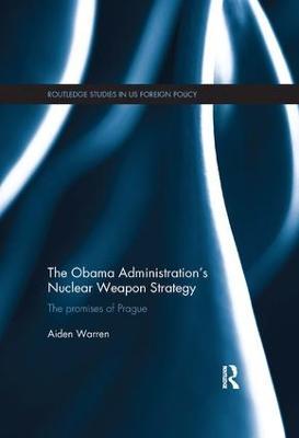 The Obama Administration's Nuclear Weapon Strategy: The Promises of Prague - Aiden Warren - cover