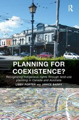 Planning for Coexistence?: Recognizing Indigenous rights through land-use planning in Canada and Australia - Libby Porter,Janice Barry - cover
