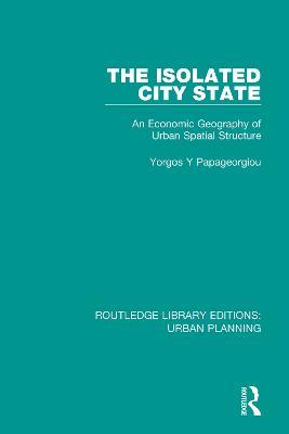 The Isolated City State: An Economic Geography of Urban Spatial Structure - Yorgos Papageorgiou - cover