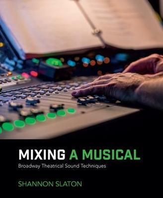 Mixing a Musical: Broadway Theatrical Sound Techniques - Shannon Slaton - cover