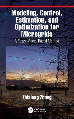 Modeling, Control, Estimation, and Optimization for Microgrids: A Fuzzy-Model-Based Method - Zhixiong Zhong - cover